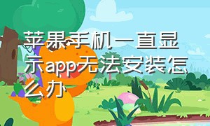 苹果手机一直显示app无法安装怎么办