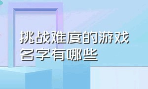 挑战难度的游戏名字有哪些