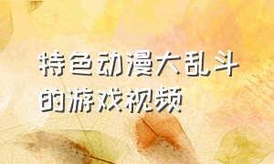 特色动漫大乱斗的游戏视频