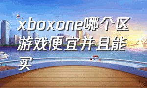 xboxone哪个区游戏便宜并且能买