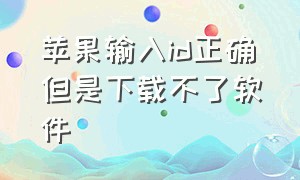 苹果输入id正确但是下载不了软件