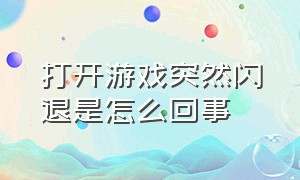 打开游戏突然闪退是怎么回事