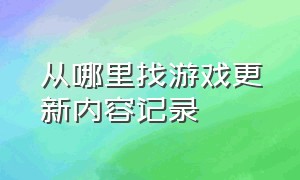 从哪里找游戏更新内容记录