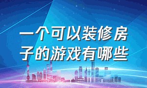 一个可以装修房子的游戏有哪些