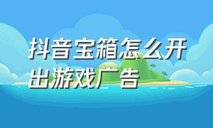 抖音宝箱怎么开出游戏广告