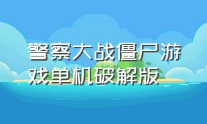 警察大战僵尸游戏单机破解版