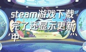 steam游戏下载完了还显示更新中