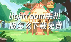 lightroom手机版怎么下载免费