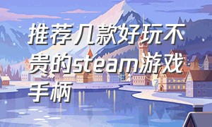 推荐几款好玩不贵的steam游戏手柄