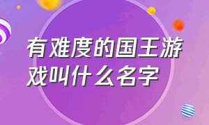 有难度的国王游戏叫什么名字