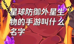 星球防御外星生物的手游叫什么名字