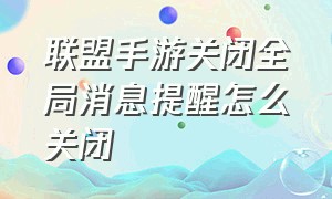 联盟手游关闭全局消息提醒怎么关闭