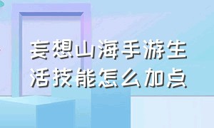 妄想山海手游生活技能怎么加点