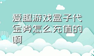 爱趣游戏盒子代金券怎么充值的啊