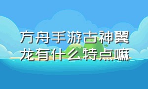 方舟手游古神翼龙有什么特点嘛