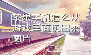 苹果手机怎么从游戏里面切出来图片