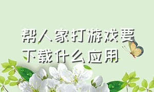 帮人家打游戏要下载什么应用