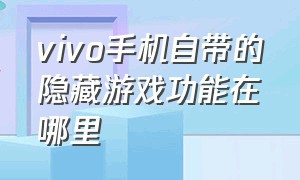 vivo手机自带的隐藏游戏功能在哪里