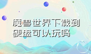 魔兽世界下载到硬盘可以玩吗