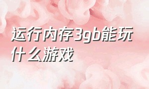 运行内存3gb能玩什么游戏