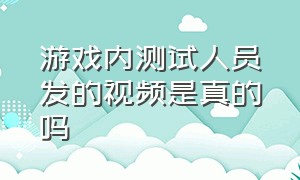 游戏内测试人员发的视频是真的吗