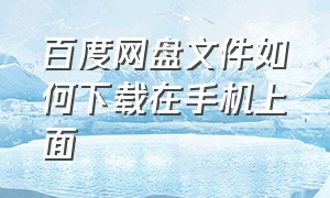 百度网盘文件如何下载在手机上面