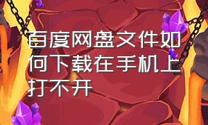 百度网盘文件如何下载在手机上打不开