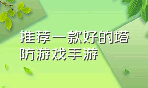 推荐一款好的塔防游戏手游