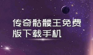 传奇骷髅王免费版下载手机