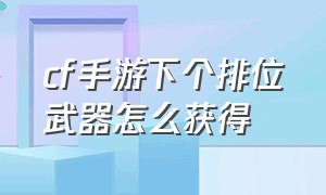 cf手游下个排位武器怎么获得