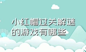 小红帽过关解谜的游戏有哪些