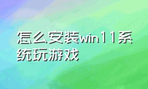 怎么安装win11系统玩游戏