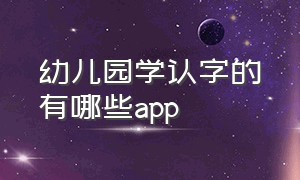 幼儿园学认字的有哪些app