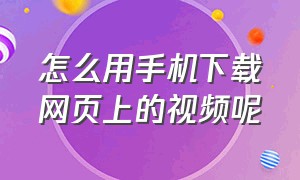 怎么用手机下载网页上的视频呢