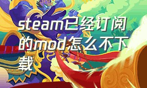 steam已经订阅的mod怎么不下载