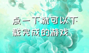 点一下就可以下载完成的游戏