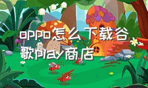 oppo怎么下载谷歌play商店