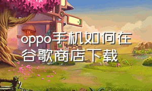 oppo手机如何在谷歌商店下载