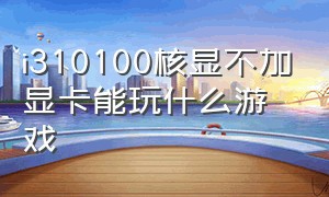 i310100核显不加显卡能玩什么游戏