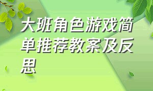 大班角色游戏简单推荐教案及反思