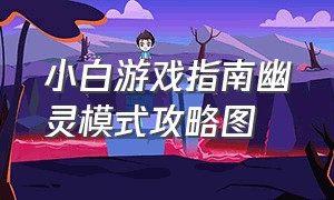 小白游戏指南幽灵模式攻略图