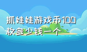 抓娃娃游戏币100枚多少钱一个