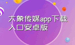 大象传媒app下载入口安卓版