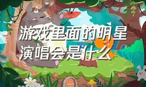 游戏里面的明星演唱会是什么