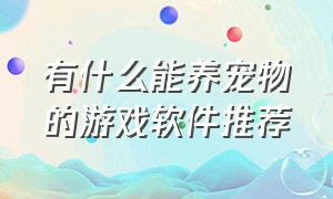 有什么能养宠物的游戏软件推荐