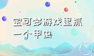 宝可梦游戏里抓一个甲虫