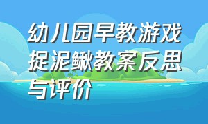 幼儿园早教游戏捉泥鳅教案反思与评价