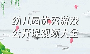 幼儿园优秀游戏公开课视频大全