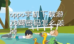 oppo手机下载游戏要密码怎么关掉