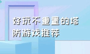 好玩不重置的塔防游戏推荐